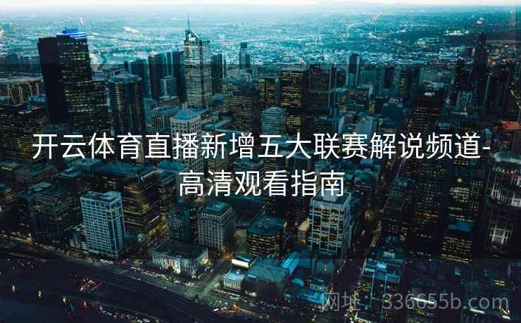 开云体育直播新增五大联赛解说频道-高清观看指南