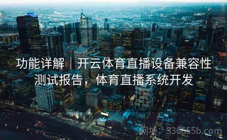 功能详解｜开云体育直播设备兼容性测试报告，体育直播系统开发