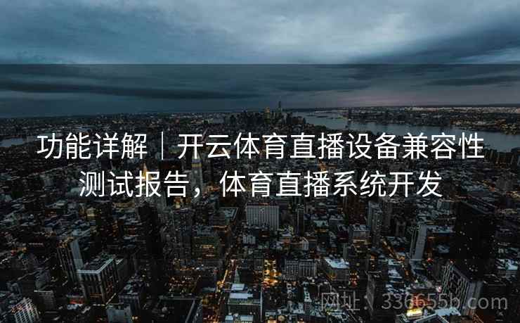 功能详解｜开云体育直播设备兼容性测试报告，体育直播系统开发