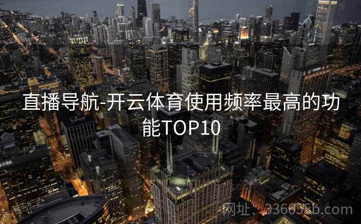 直播导航-开云体育使用频率最高的功能TOP10 直播导航-开云体育使用频率最高的功能TOP10