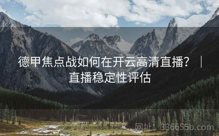 德甲焦点战如何在开云高清直播？｜直播稳定性评估