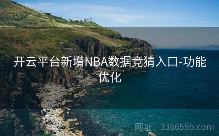 开云平台新增NBA数据竞猜入口-功能优化 开云平台新增NBA数据竞猜入口-功能优化