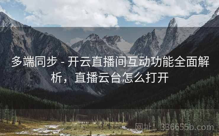多端同步 - 开云直播间互动功能全面解析，直播云台怎么打开